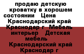 продаю детскую кроватку в хорошем состоянии › Цена ­ 2 000 - Краснодарский край, Краснодар г. Мебель, интерьер » Детская мебель   . Краснодарский край,Краснодар г.